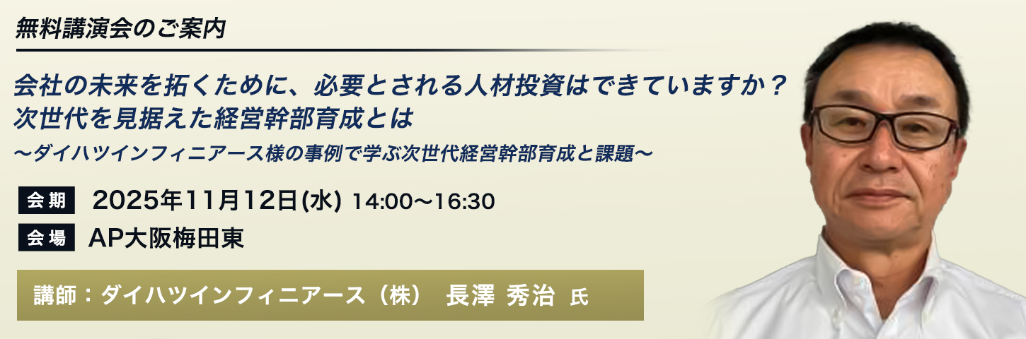 無料講演会のご案内 会社の未来を拓くために、必要とされる人材投資はできていますか？ 次世代を見据えた経営幹部育成とは～ダイハツインフィニアース様の事例で学ぶ次世代経営幹部育成と課題～