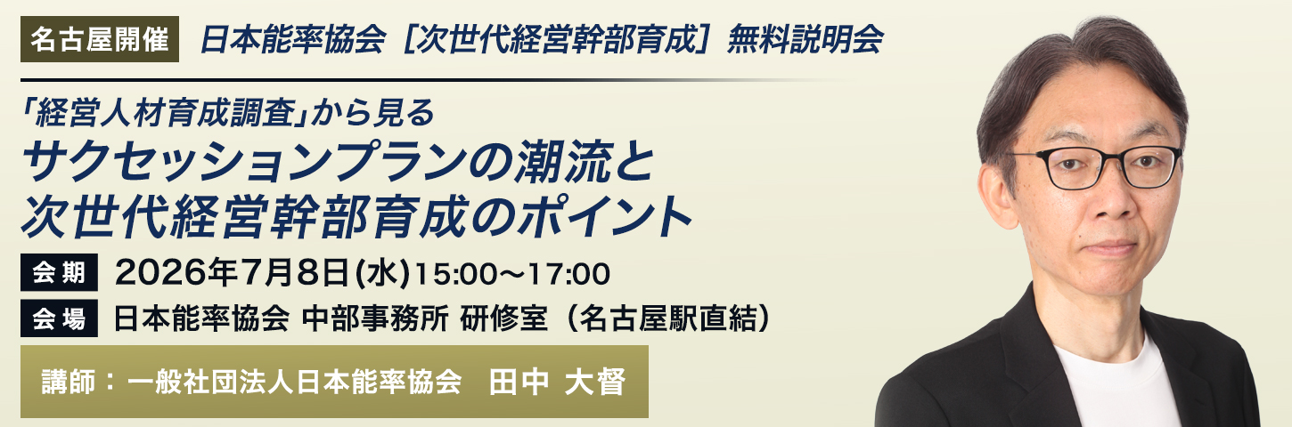 日本能率協会［次世代経営幹部育成］無料説明会 
「経営人材育成調査」から見るサクセッションプランの潮流と次世代経営幹部育成のポイント