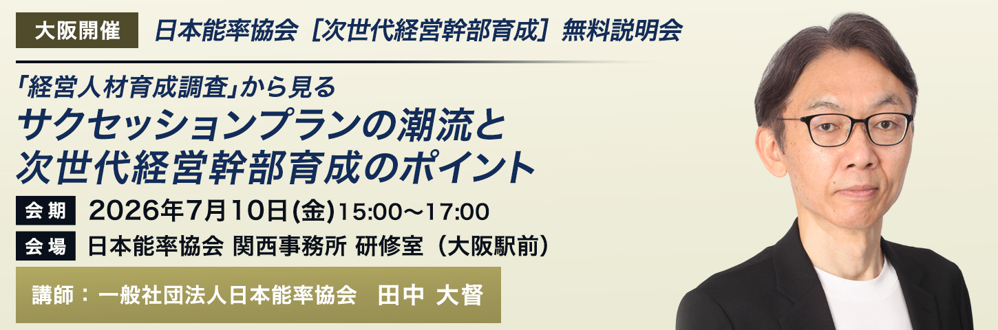 日本能率協会［次世代経営幹部育成］無料説明会 
「経営人材育成調査」から見るサクセッションプランの潮流と次世代経営幹部育成のポイント