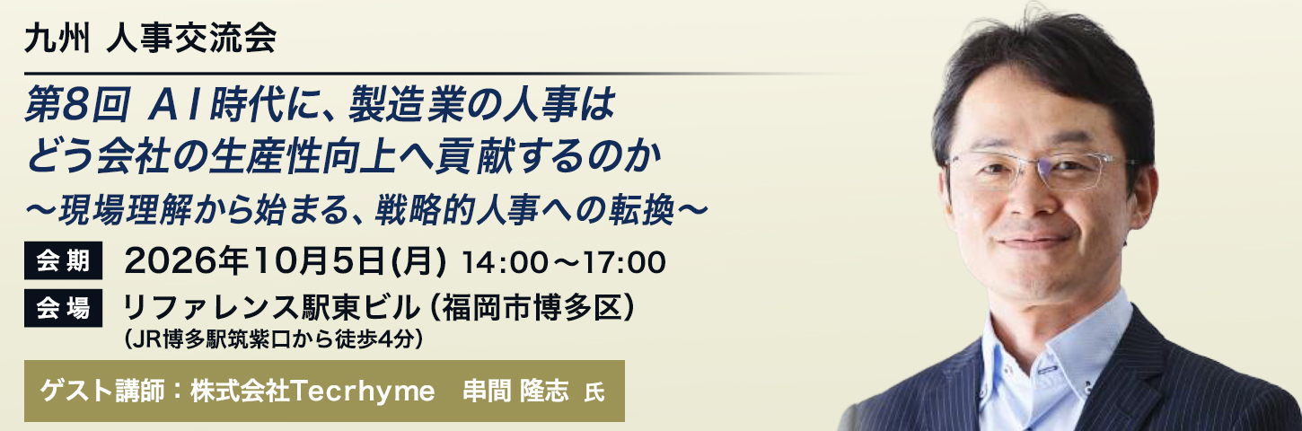 九州 人事交流会 第8回 ＡＩ時代に、製造業の人事はどう会社の生産性向上へ貢献するのか～現場理解から始まる、戦略的人事への転換～