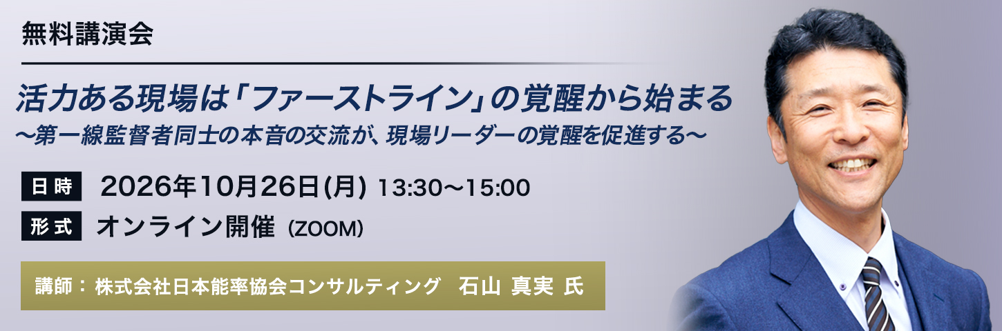 オンライン無料講演会 活力ある現場は「ファーストライン」の覚醒から始まる～第一線監督者同士の本音の交流が、現場リーダーの覚醒を促進する～